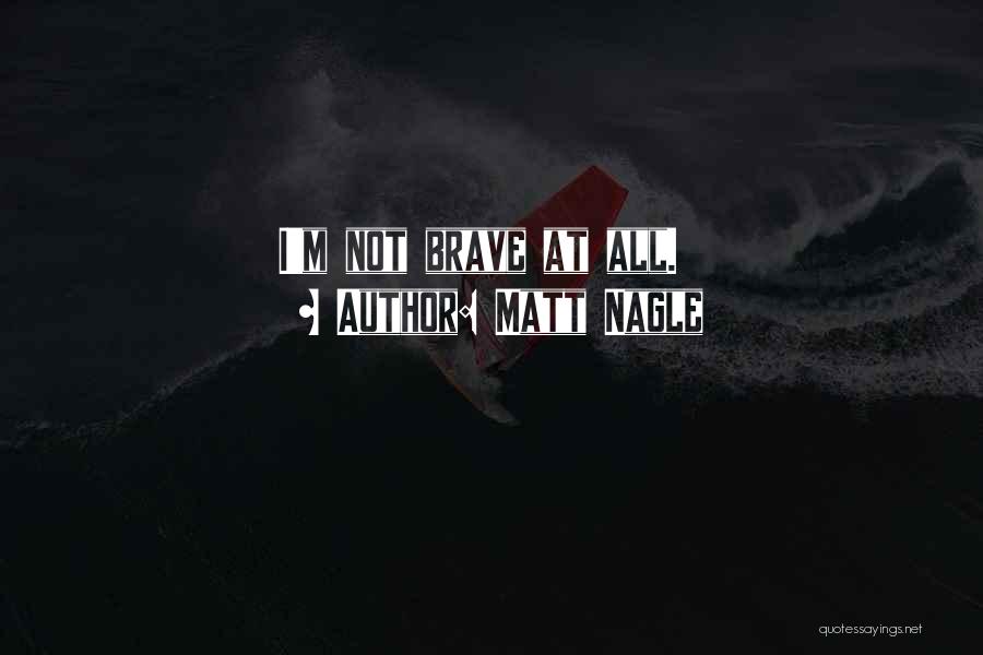 Matt Nagle Quotes: I'm Not Brave At All.