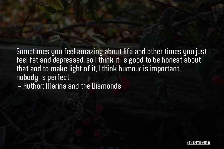 Marina And The Diamonds Quotes: Sometimes You Feel Amazing About Life And Other Times You Just Feel Fat And Depressed, So I Think It's Good