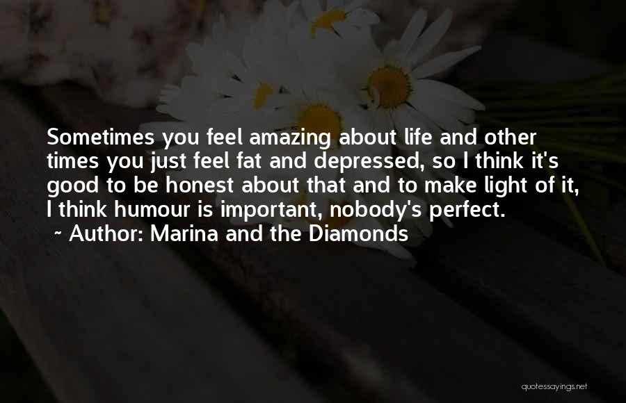 Marina And The Diamonds Quotes: Sometimes You Feel Amazing About Life And Other Times You Just Feel Fat And Depressed, So I Think It's Good