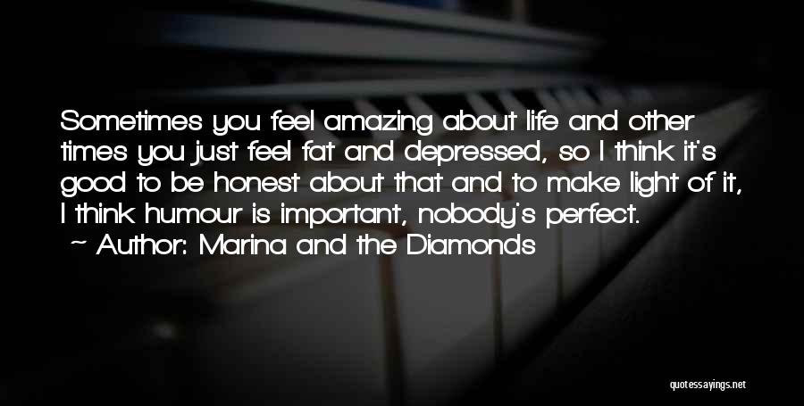 Marina And The Diamonds Quotes: Sometimes You Feel Amazing About Life And Other Times You Just Feel Fat And Depressed, So I Think It's Good