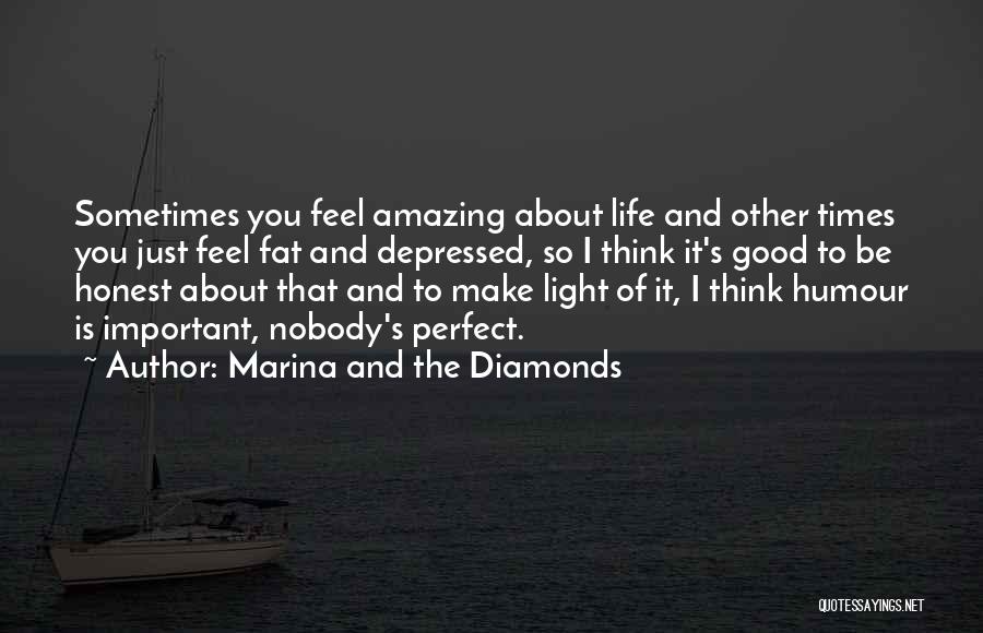 Marina And The Diamonds Quotes: Sometimes You Feel Amazing About Life And Other Times You Just Feel Fat And Depressed, So I Think It's Good