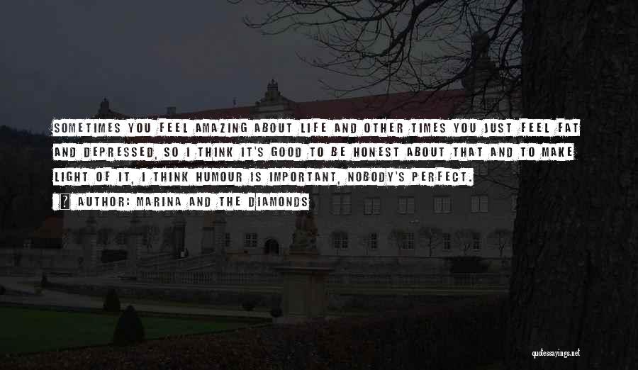 Marina And The Diamonds Quotes: Sometimes You Feel Amazing About Life And Other Times You Just Feel Fat And Depressed, So I Think It's Good