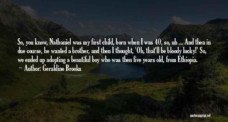 Geraldine Brooks Quotes: So, You Know, Nathaniel Was My First Child, Born When I Was 40, So, Uh ... And Then In Due