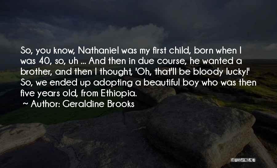 Geraldine Brooks Quotes: So, You Know, Nathaniel Was My First Child, Born When I Was 40, So, Uh ... And Then In Due