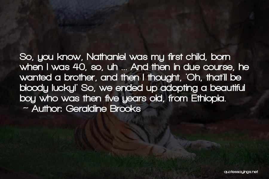 Geraldine Brooks Quotes: So, You Know, Nathaniel Was My First Child, Born When I Was 40, So, Uh ... And Then In Due