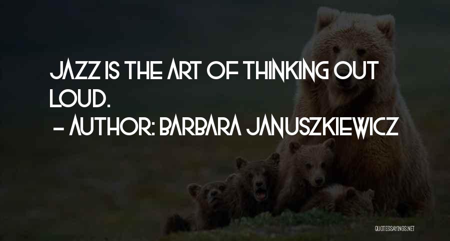 Barbara Januszkiewicz Quotes: Jazz Is The Art Of Thinking Out Loud.