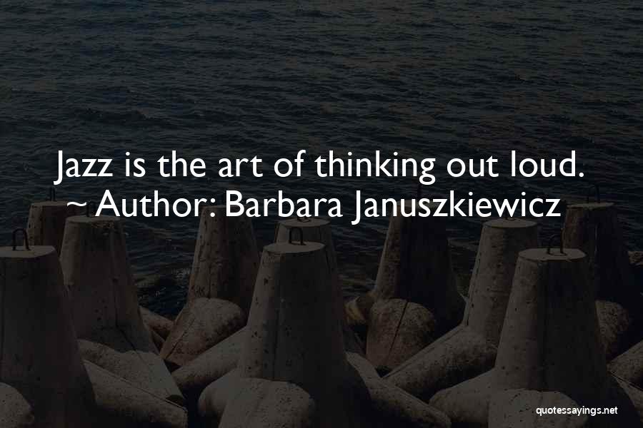 Barbara Januszkiewicz Quotes: Jazz Is The Art Of Thinking Out Loud.