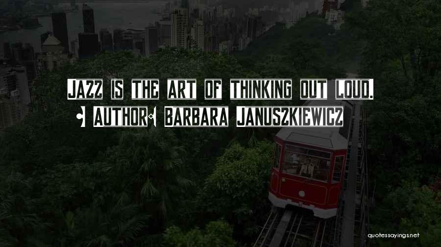 Barbara Januszkiewicz Quotes: Jazz Is The Art Of Thinking Out Loud.