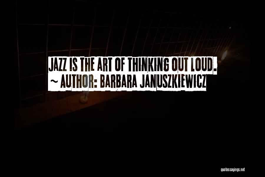 Barbara Januszkiewicz Quotes: Jazz Is The Art Of Thinking Out Loud.