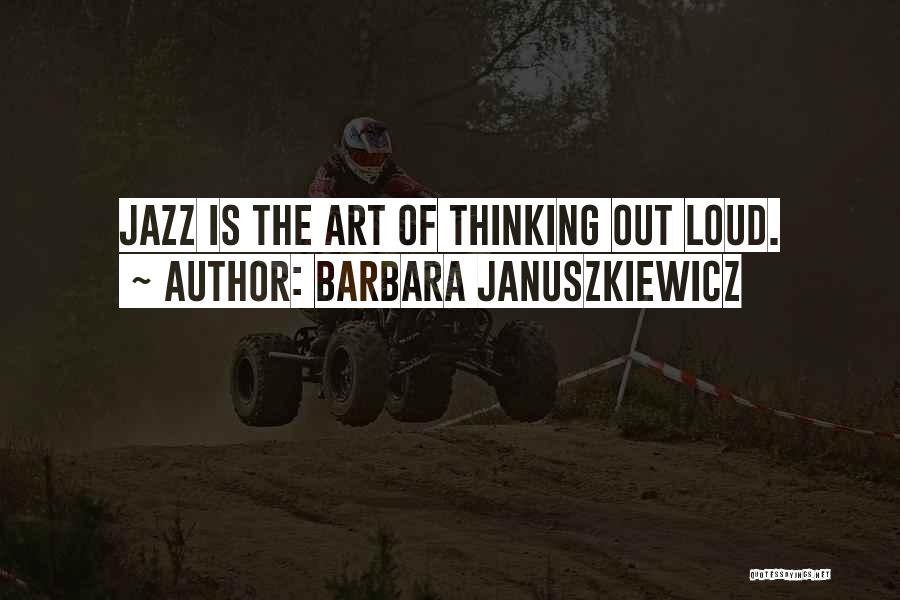 Barbara Januszkiewicz Quotes: Jazz Is The Art Of Thinking Out Loud.