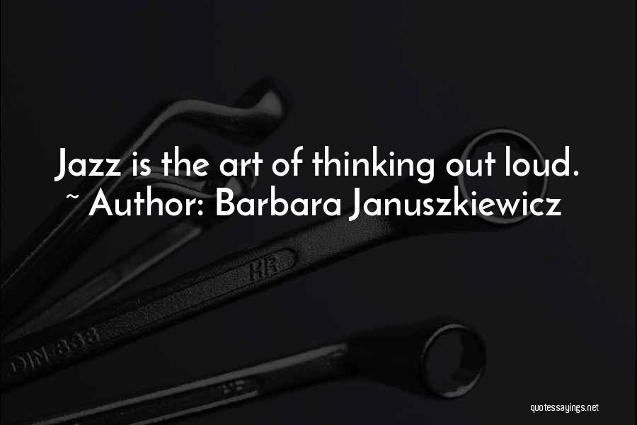 Barbara Januszkiewicz Quotes: Jazz Is The Art Of Thinking Out Loud.