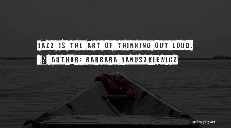 Barbara Januszkiewicz Quotes: Jazz Is The Art Of Thinking Out Loud.