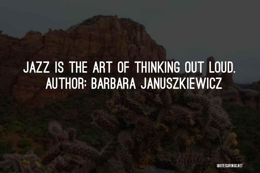 Barbara Januszkiewicz Quotes: Jazz Is The Art Of Thinking Out Loud.