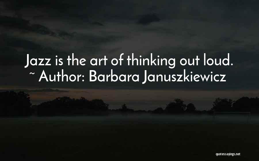 Barbara Januszkiewicz Quotes: Jazz Is The Art Of Thinking Out Loud.