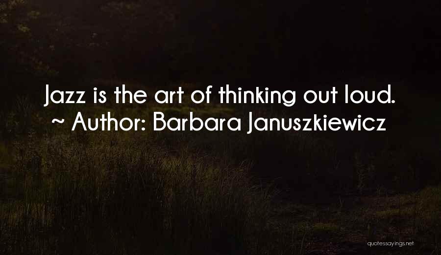 Barbara Januszkiewicz Quotes: Jazz Is The Art Of Thinking Out Loud.