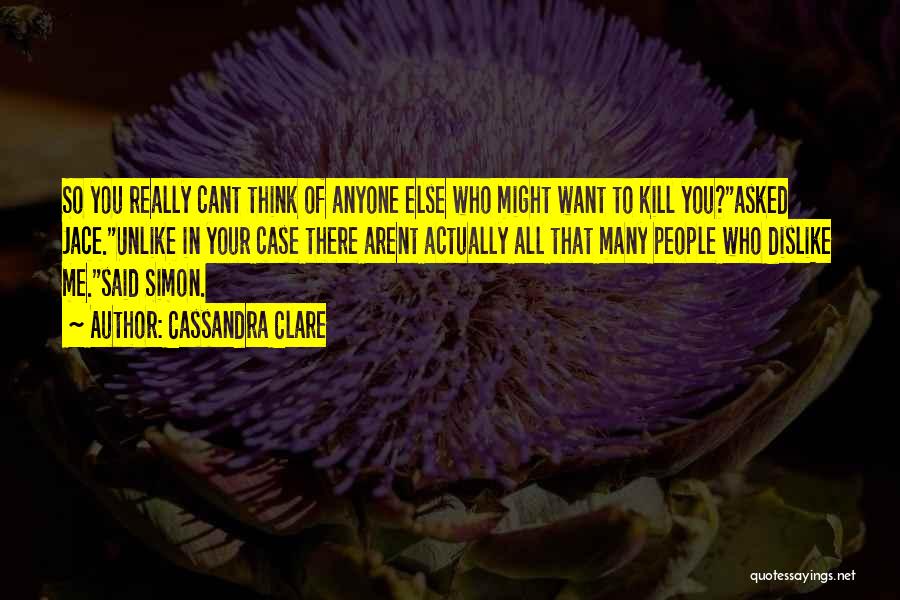 Cassandra Clare Quotes: So You Really Cant Think Of Anyone Else Who Might Want To Kill You?asked Jace.unlike In Your Case There Arent