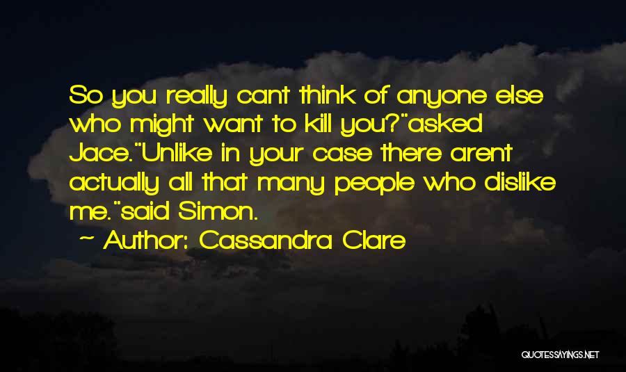 Cassandra Clare Quotes: So You Really Cant Think Of Anyone Else Who Might Want To Kill You?asked Jace.unlike In Your Case There Arent