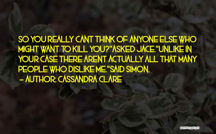 Cassandra Clare Quotes: So You Really Cant Think Of Anyone Else Who Might Want To Kill You?asked Jace.unlike In Your Case There Arent