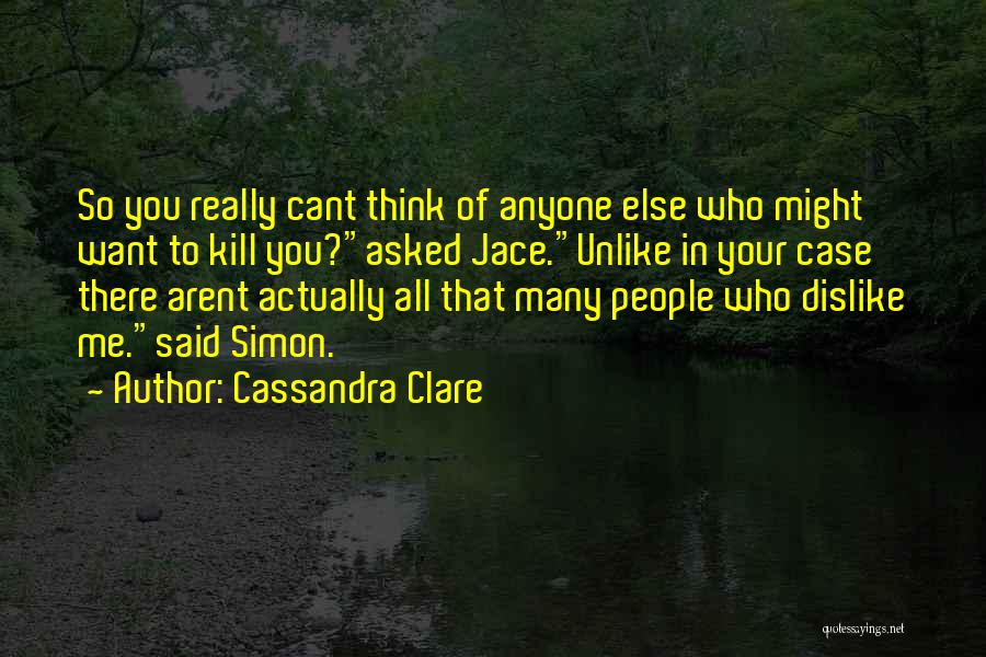 Cassandra Clare Quotes: So You Really Cant Think Of Anyone Else Who Might Want To Kill You?asked Jace.unlike In Your Case There Arent