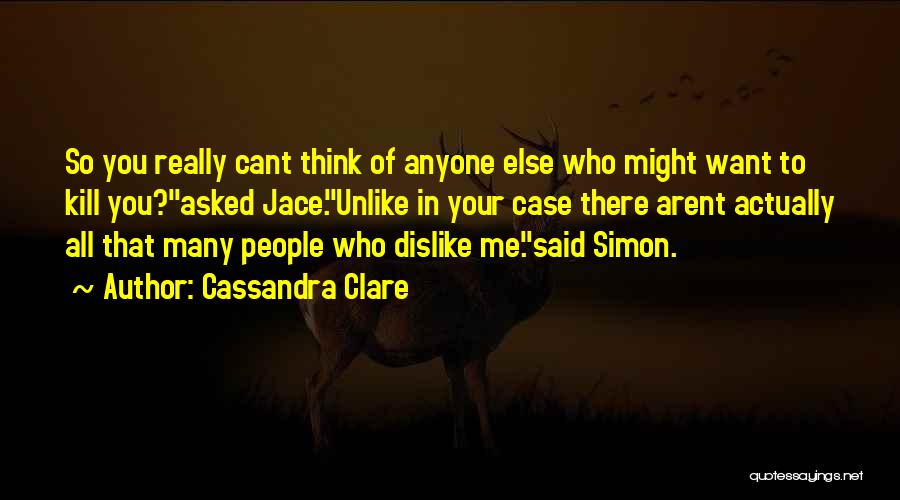 Cassandra Clare Quotes: So You Really Cant Think Of Anyone Else Who Might Want To Kill You?asked Jace.unlike In Your Case There Arent