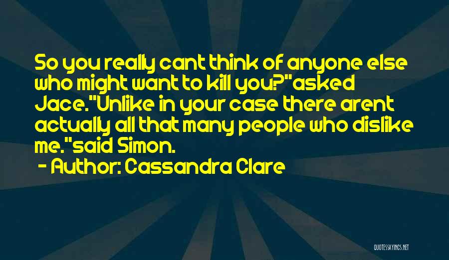 Cassandra Clare Quotes: So You Really Cant Think Of Anyone Else Who Might Want To Kill You?asked Jace.unlike In Your Case There Arent