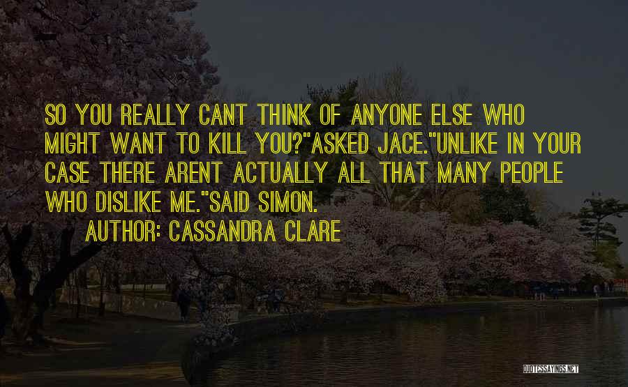 Cassandra Clare Quotes: So You Really Cant Think Of Anyone Else Who Might Want To Kill You?asked Jace.unlike In Your Case There Arent