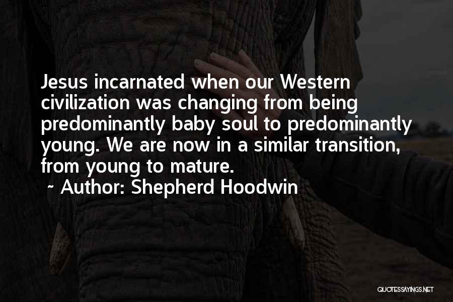 Shepherd Hoodwin Quotes: Jesus Incarnated When Our Western Civilization Was Changing From Being Predominantly Baby Soul To Predominantly Young. We Are Now In