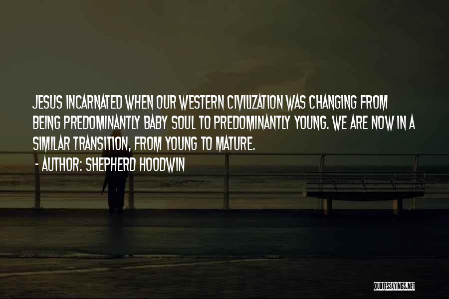 Shepherd Hoodwin Quotes: Jesus Incarnated When Our Western Civilization Was Changing From Being Predominantly Baby Soul To Predominantly Young. We Are Now In