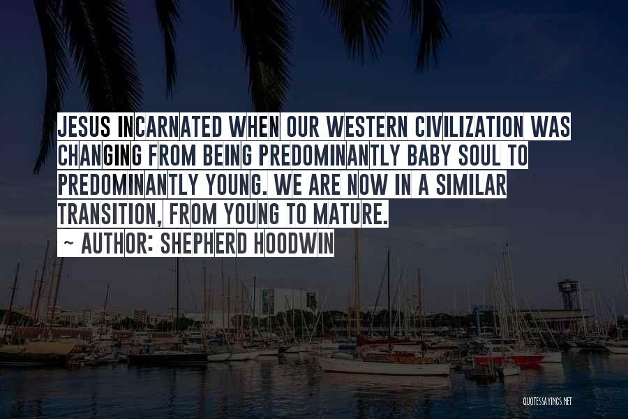 Shepherd Hoodwin Quotes: Jesus Incarnated When Our Western Civilization Was Changing From Being Predominantly Baby Soul To Predominantly Young. We Are Now In