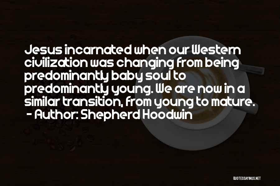 Shepherd Hoodwin Quotes: Jesus Incarnated When Our Western Civilization Was Changing From Being Predominantly Baby Soul To Predominantly Young. We Are Now In