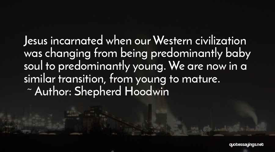 Shepherd Hoodwin Quotes: Jesus Incarnated When Our Western Civilization Was Changing From Being Predominantly Baby Soul To Predominantly Young. We Are Now In