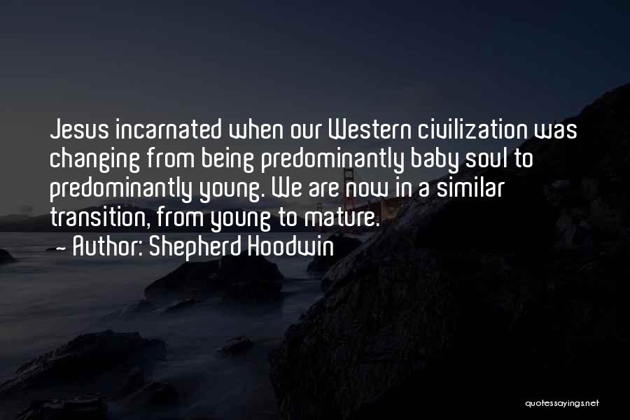 Shepherd Hoodwin Quotes: Jesus Incarnated When Our Western Civilization Was Changing From Being Predominantly Baby Soul To Predominantly Young. We Are Now In