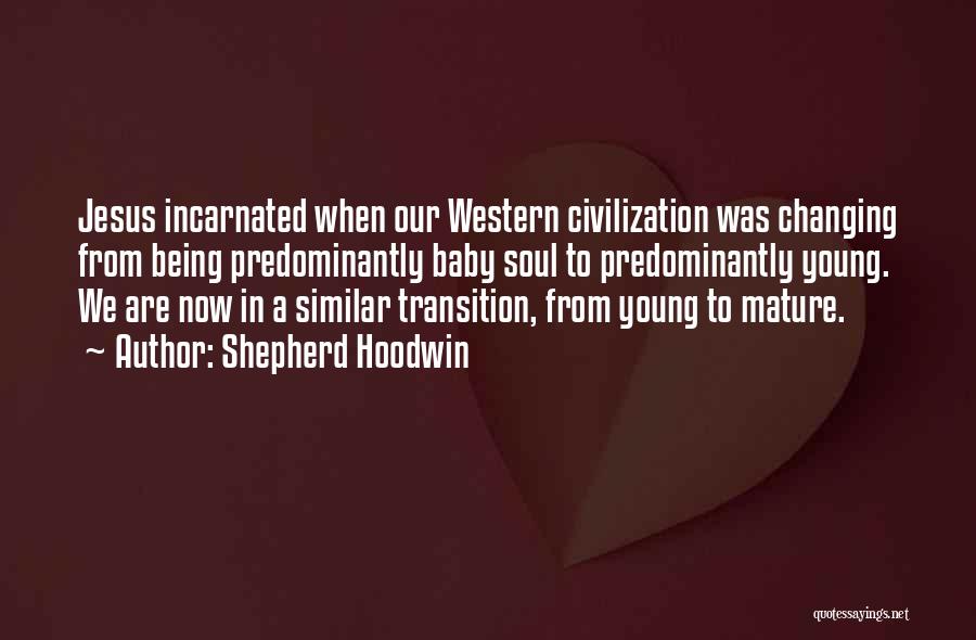 Shepherd Hoodwin Quotes: Jesus Incarnated When Our Western Civilization Was Changing From Being Predominantly Baby Soul To Predominantly Young. We Are Now In