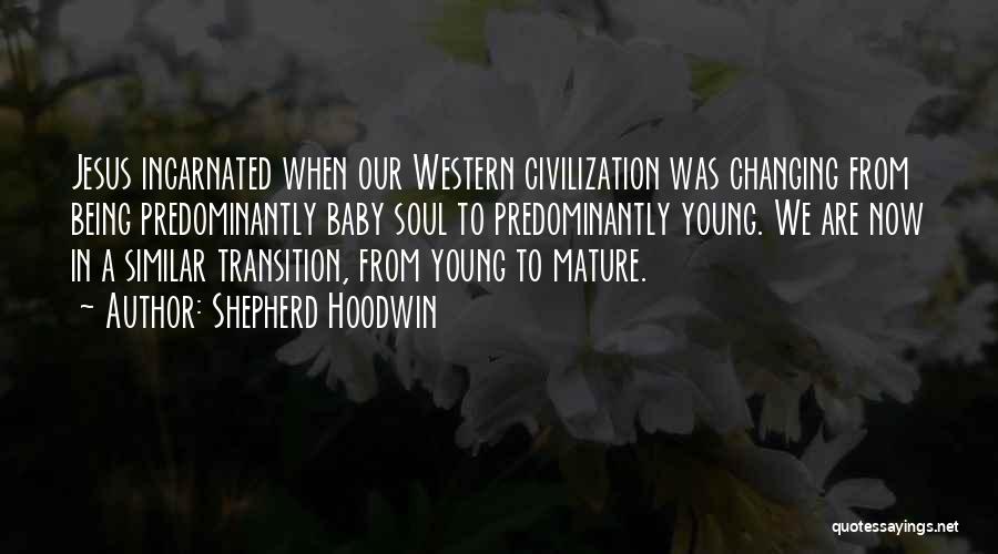 Shepherd Hoodwin Quotes: Jesus Incarnated When Our Western Civilization Was Changing From Being Predominantly Baby Soul To Predominantly Young. We Are Now In