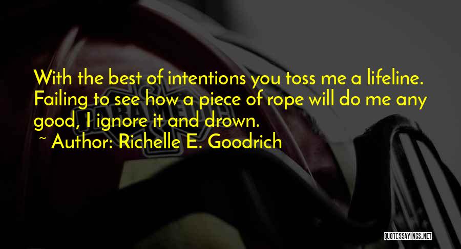 Richelle E. Goodrich Quotes: With The Best Of Intentions You Toss Me A Lifeline. Failing To See How A Piece Of Rope Will Do
