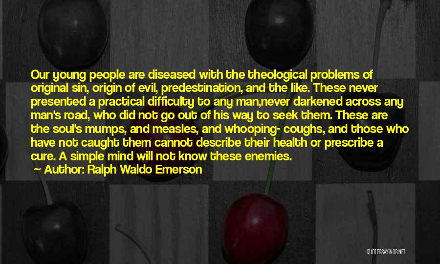 Ralph Waldo Emerson Quotes: Our Young People Are Diseased With The Theological Problems Of Original Sin, Origin Of Evil, Predestination, And The Like. These