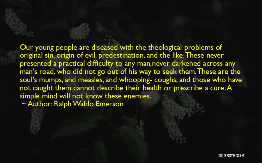 Ralph Waldo Emerson Quotes: Our Young People Are Diseased With The Theological Problems Of Original Sin, Origin Of Evil, Predestination, And The Like. These