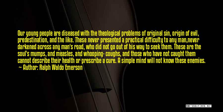 Ralph Waldo Emerson Quotes: Our Young People Are Diseased With The Theological Problems Of Original Sin, Origin Of Evil, Predestination, And The Like. These