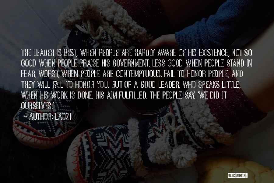 Laozi Quotes: The Leader Is Best, When People Are Hardly Aware Of His Existence, Not So Good When People Praise His Government,