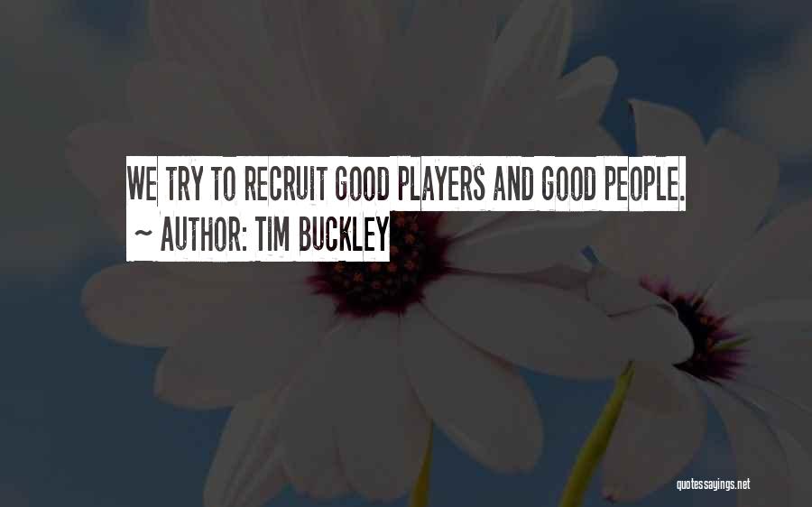 Tim Buckley Quotes: We Try To Recruit Good Players And Good People.
