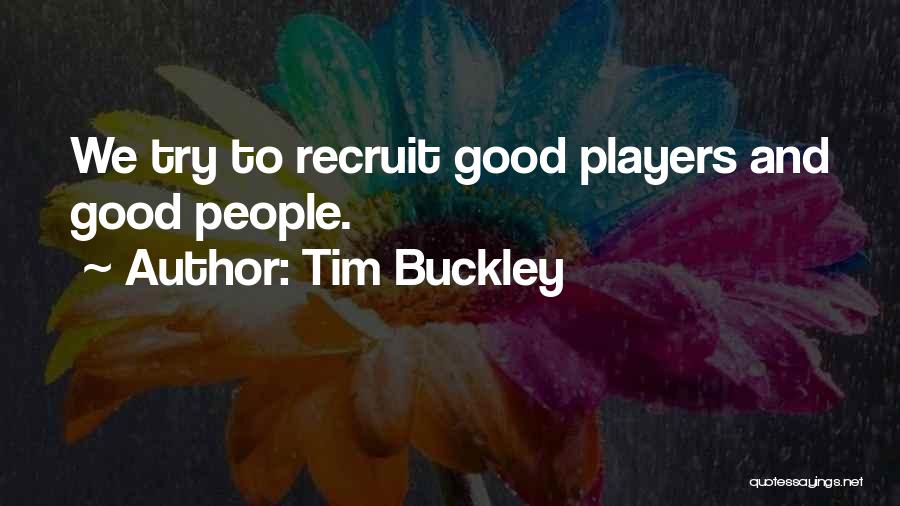 Tim Buckley Quotes: We Try To Recruit Good Players And Good People.