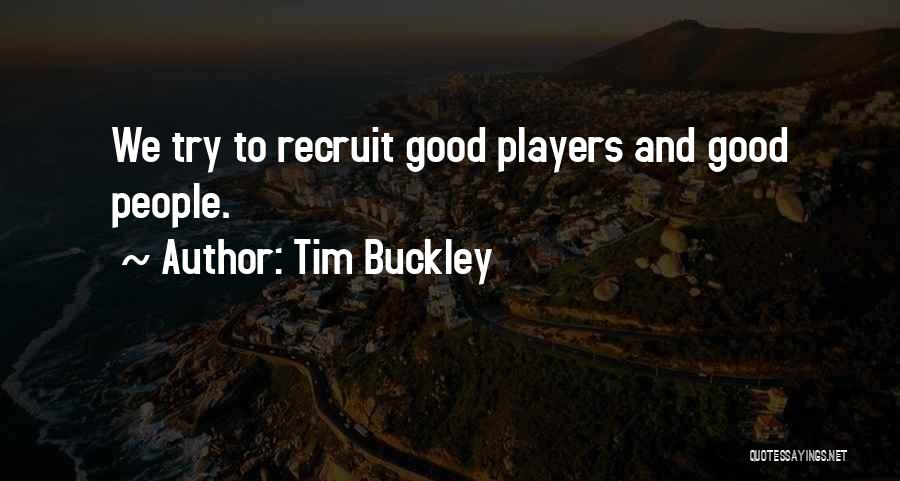 Tim Buckley Quotes: We Try To Recruit Good Players And Good People.