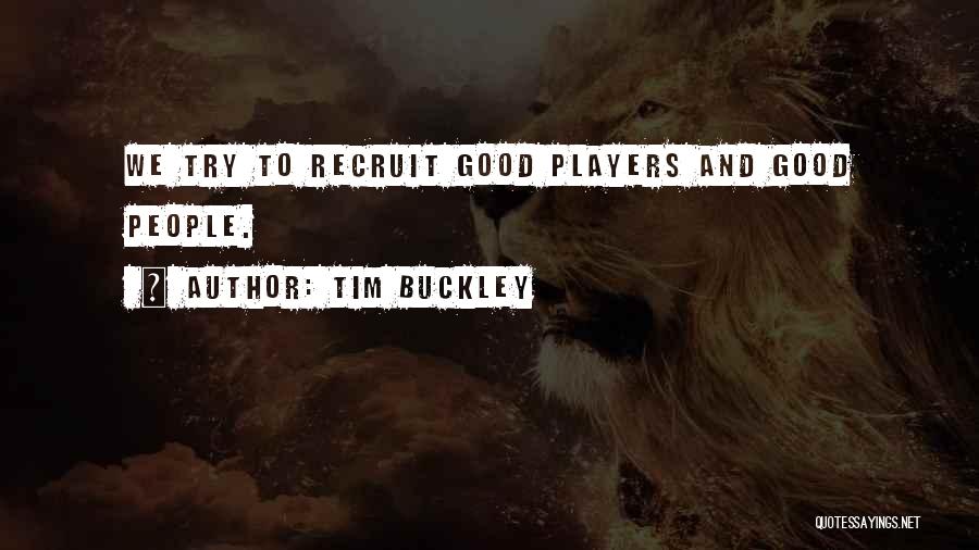 Tim Buckley Quotes: We Try To Recruit Good Players And Good People.