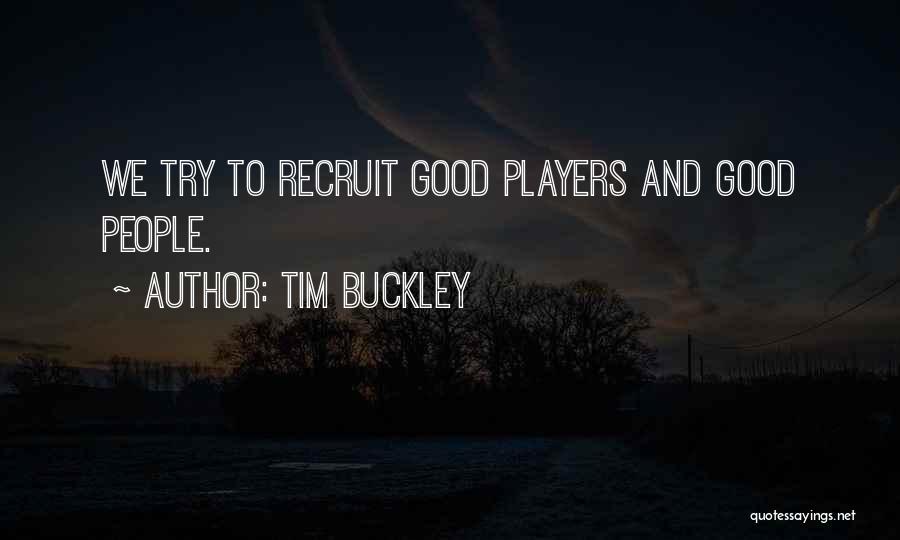 Tim Buckley Quotes: We Try To Recruit Good Players And Good People.