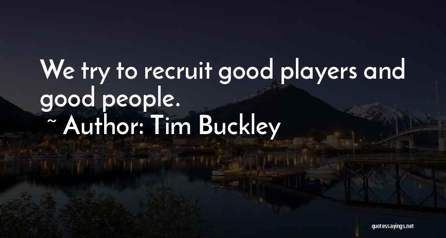 Tim Buckley Quotes: We Try To Recruit Good Players And Good People.