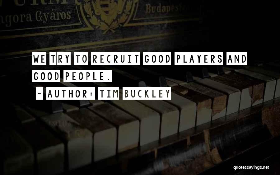 Tim Buckley Quotes: We Try To Recruit Good Players And Good People.