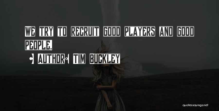 Tim Buckley Quotes: We Try To Recruit Good Players And Good People.