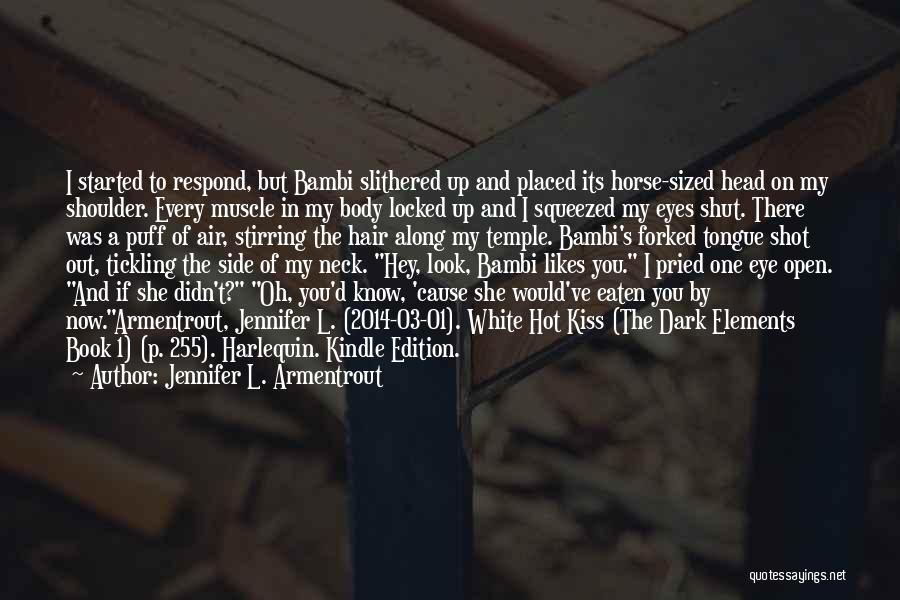 Jennifer L. Armentrout Quotes: I Started To Respond, But Bambi Slithered Up And Placed Its Horse-sized Head On My Shoulder. Every Muscle In My