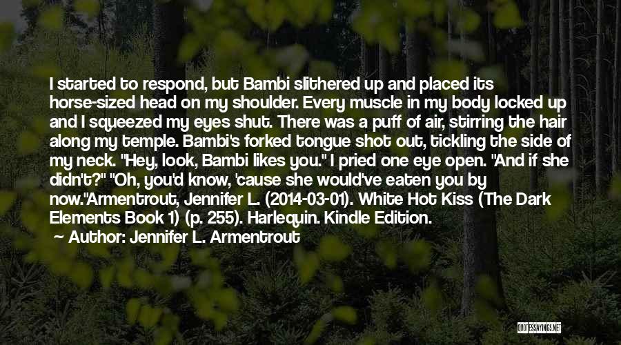 Jennifer L. Armentrout Quotes: I Started To Respond, But Bambi Slithered Up And Placed Its Horse-sized Head On My Shoulder. Every Muscle In My