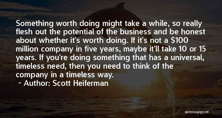 Scott Heiferman Quotes: Something Worth Doing Might Take A While, So Really Flesh Out The Potential Of The Business And Be Honest About